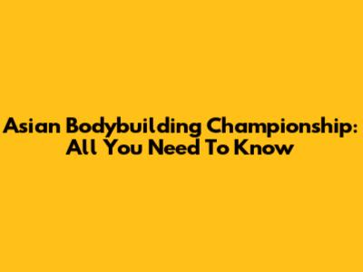 Asian Bodybuilding Championship: All You Need To Know