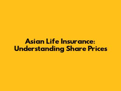 Asian Life Insurance: Understanding Share Prices