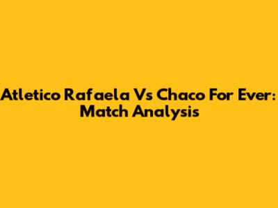 Atletico Rafaela Vs Chaco For Ever: Match Analysis