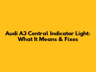 Audi A3 Central Indicator Light: What It Means & Fixes