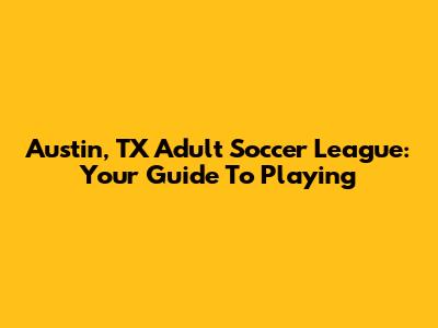Austin, TX Adult Soccer League: Your Guide To Playing
