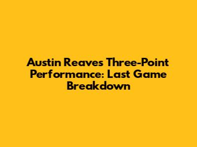 Austin Reaves' Three-Point Performance: Last Game Breakdown
