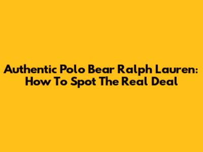Authentic Polo Bear Ralph Lauren: How To Spot The Real Deal