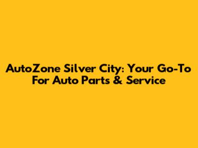 AutoZone Silver City: Your Go-To For Auto Parts & Service