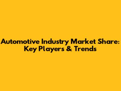 Automotive Industry Market Share: Key Players & Trends