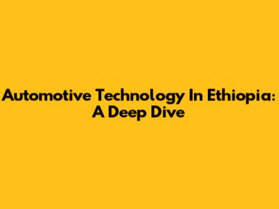 Automotive Technology In Ethiopia: A Deep Dive