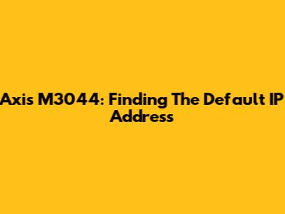 Axis M3044: Finding The Default IP Address