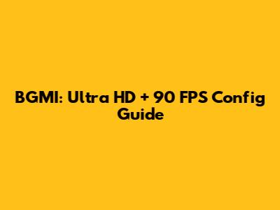 BGMI: Ultra HD + 90 FPS Config Guide