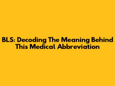 BLS: Decoding The Meaning Behind This Medical Abbreviation
