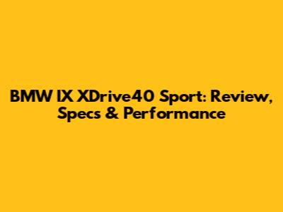 BMW IX XDrive40 Sport: Review, Specs & Performance