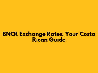 BNCR Exchange Rates: Your Costa Rican Guide