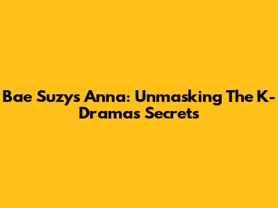 Bae Suzy's 'Anna': Unmasking The K-Drama's Secrets