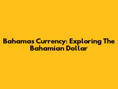 Bahamas Currency: Exploring The Bahamian Dollar