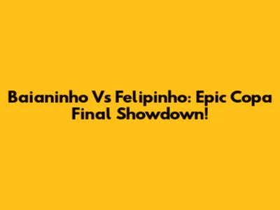 Baianinho Vs Felipinho: Epic Copa Final Showdown!