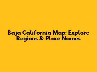 Baja California Map: Explore Regions & Place Names
