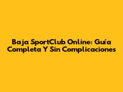 Baja SportClub Online: Guía Completa Y Sin Complicaciones