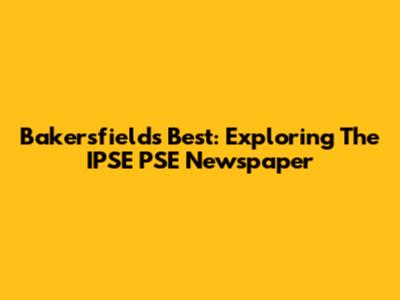 Bakersfield's Best: Exploring The IPSE PSE Newspaper