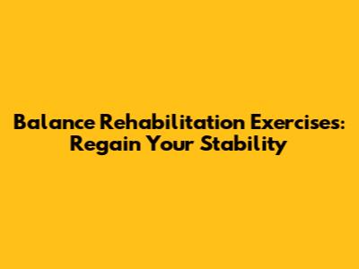 Balance Rehabilitation Exercises: Regain Your Stability
