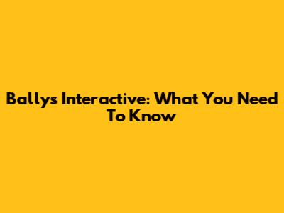 Bally's Interactive: What You Need To Know