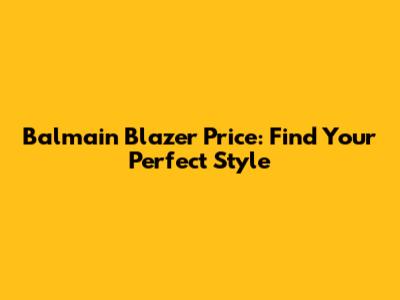 Balmain Blazer Price: Find Your Perfect Style