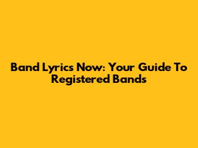 Band Lyrics Now: Your Guide To Registered Bands