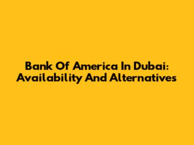 Bank Of America In Dubai: Availability And Alternatives