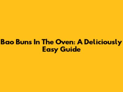 Bao Buns In The Oven: A Deliciously Easy Guide