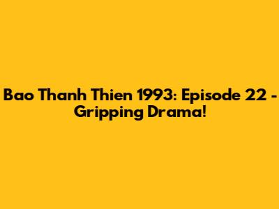 Bao Thanh Thien 1993: Episode 22 - Gripping Drama!