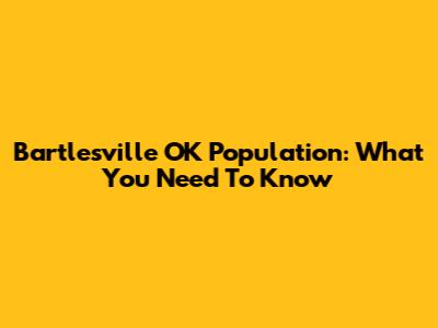 Bartlesville OK Population: What You Need To Know