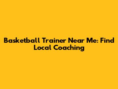 Basketball Trainer Near Me: Find Local Coaching