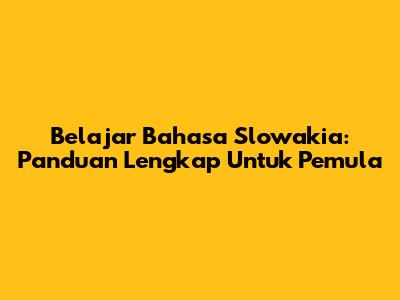 Belajar Bahasa Slowakia: Panduan Lengkap Untuk Pemula