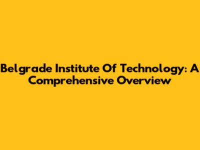 Belgrade Institute Of Technology: A Comprehensive Overview