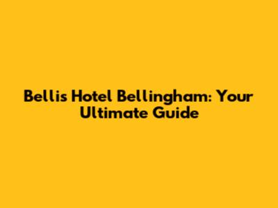 Bellis Hotel Bellingham: Your Ultimate Guide