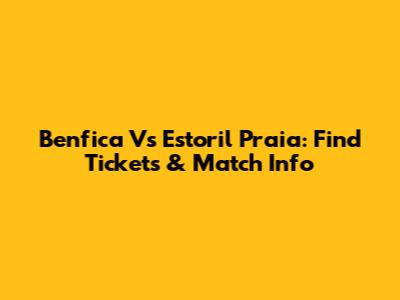 Benfica Vs Estoril Praia: Find Tickets & Match Info