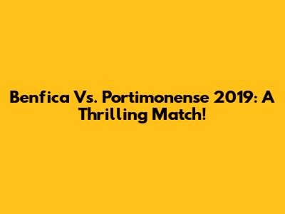 Benfica Vs. Portimonense 2019: A Thrilling Match!