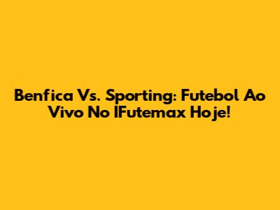 Benfica Vs. Sporting: Futebol Ao Vivo No IFutemax Hoje!