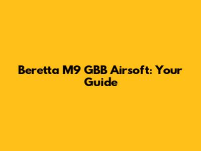 Beretta M9 GBB Airsoft: Your Guide