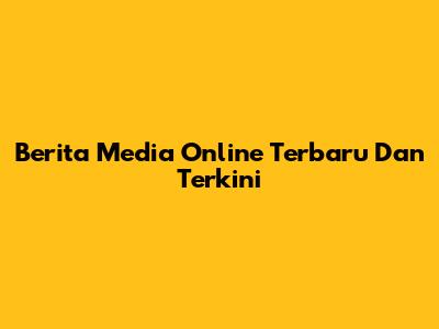 Berita Media Online Terbaru Dan Terkini