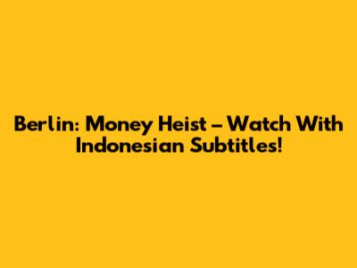 Berlin: Money Heist – Watch With Indonesian Subtitles!