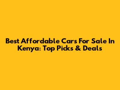 Best Affordable Cars For Sale In Kenya: Top Picks & Deals