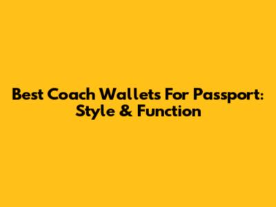Best Coach Wallets For Passport: Style & Function