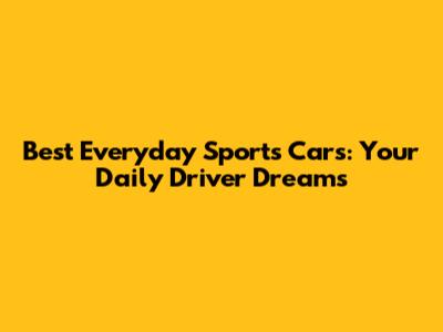 Best Everyday Sports Cars: Your Daily Driver Dreams