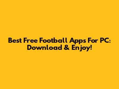 Best Free Football Apps For PC: Download & Enjoy!