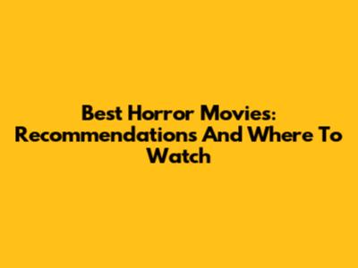 Best Horror Movies: Recommendations And Where To Watch