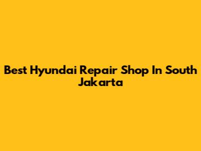 Best Hyundai Repair Shop In South Jakarta