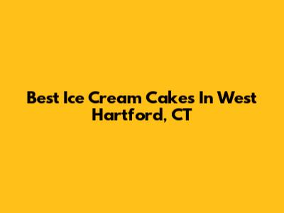 Best Ice Cream Cakes In West Hartford, CT