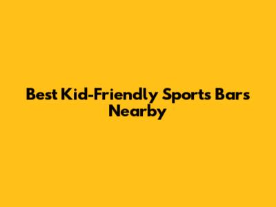 Best Kid-Friendly Sports Bars Nearby