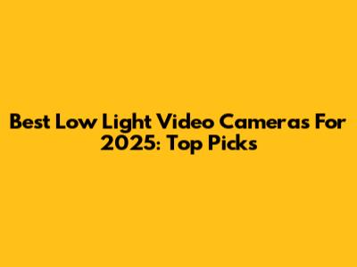 Best Low Light Video Cameras For 2025: Top Picks