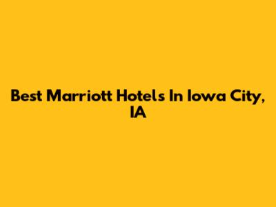 Best Marriott Hotels In Iowa City, IA