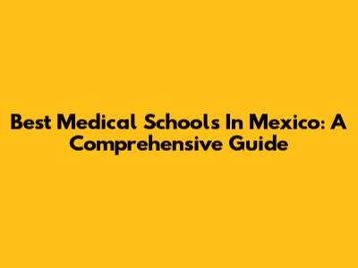Best Medical Schools In Mexico: A Comprehensive Guide